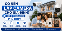Có nên lắp camera cho gia đình? Nên chọn loại nào phù hợp?