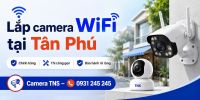 Lắp camera WiFi tại Tân Phú có phù hợp không? Kinh nghiệm chọn đúng loại