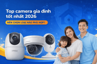 Tư vấn chọn camera an ninh gia đình tốt nhất hiện nay