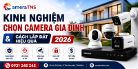 Kinh Nghiệm Chọn Camera Gia Đình & Cách Lắp Đặt Hiệu Quả 2026 | Camera TNS
